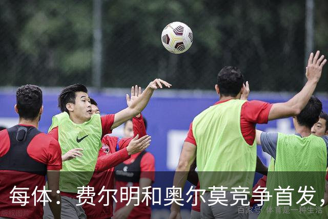 每体：费尔明和奥尔莫竞争首发，费尔明在10号位争夺中略占上风