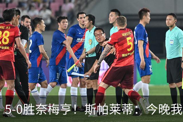 5-0胜奈梅亨！斯帕莱蒂：今晚我们用脑子踢球了，比上一场更聪明
